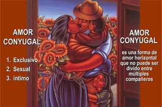 Exclusivo Sexual íntimo AMOR CONYUGAL AMOR CONYUGAL   es una forma de amor horizontal que no puede ser divido entre múltiples  compañeros 