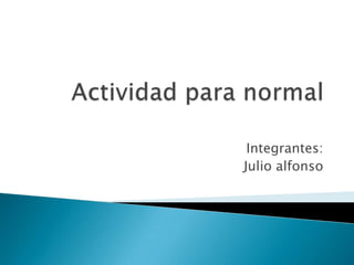 Integrantes:
Julio alfonso

 