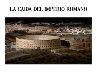 LA CAIDA DEL IMPERIO ROMANO
 