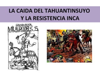 LA CAIDA DEL TAHUANTINSUYO  Y LA RESISTENCIA INCA 