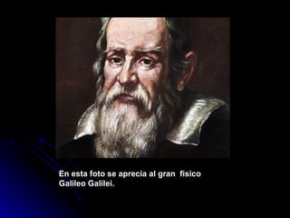 En esta foto se aprecia al gran fisico
Galileo Galilei.
 