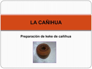 LA CAÑIHUA

Preparación de keke de cañihua
 