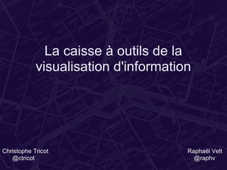 La caisse à outils de la
            visualisation d'information




Christophe Tricot                     Raphaël Velt
   @ctricot                             @raphv
 