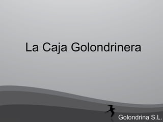 La Caja Golondrinera
Golondrina S.L.
 