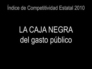 Índice de Competitividad Estatal 2010



     LA CAJA NEGRA
     del gasto público
 