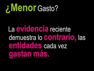 ¿Menor Gasto?
La evidencia reciente
demuestra lo contrario, las
entidades cada vez
gastan más.
                              25
 