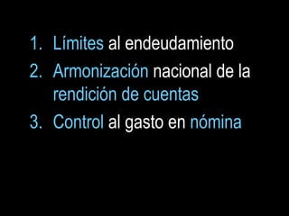1. Límites al endeudamiento
2. Armonización nacional de la
   rendición de cuentas
3. Control al gasto en nómina
 