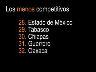 Los menos competitivos
    28. Estado de México
    29. Tabasco
    30. Chiapas
    31. Guerrero
    32. Oaxaca

                           9
 