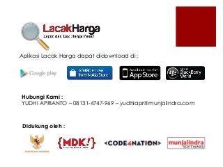 Aplikasi Lacak Harga dapat didownload di :
Didukung oleh :
Hubungi Kami :
YUDHI APRIANTO – 08131-4747-969 – yudhiapr@munja...