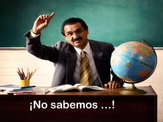 ¡No sabemos …!
 