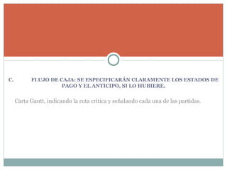   C. FLUJO DE CAJA: SE ESPECIFICARÁN CLARAMENTE LOS ESTADOS DE PAGO Y EL ANTICIPO, SI LO HUBIERE.   Carta Gantt, indicando la ruta crítica y señalando cada una de las partidas. 