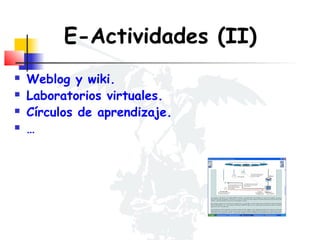 E-Actividades (II)





Weblog y wiki.
Laboratorios virtuales.
Círculos de aprendizaje.
…

 
