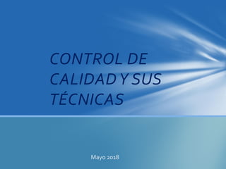 Mayo 2018
CONTROL DE
CALIDADY SUS
TÉCNICAS
 