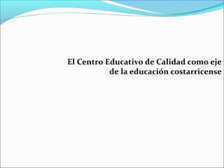 El Centro Educativo de Calidad como eje
de la educación costarricense
 