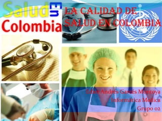 La calidad de
salud en Colombia




   Edier Andrés Garcés Montoya
            Informática Medica
                      Grupo 02
 