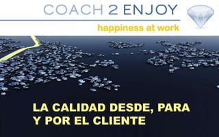 COACH2ENJOYhappiness at work
LA CALIDAD
DESDE, PARA Y
 