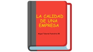 LA CALIDAD
DE UNA
EMPRESA
Miguel Taborda Piedrahita-9B
 