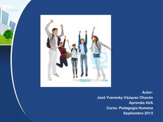 Autor:
José Yvanosky Vázquez Chacón
Aprendiz AVA
Curso: Pedagogía Humana
Septiembre 2013
 