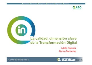La calidad, dimensión clave
de la Transformación Digital
Adolfo Ramírez
Banco Santander
 