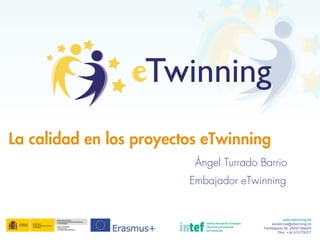 Ángel Turrado Barrio
La calidad en los proyectos eTwinning
www.etwinning.es
asistencia@etwinning.es
Torrelaguna 58, 28027 Madrid
Tfno: +34 913778377
Embajador eTwinning
 