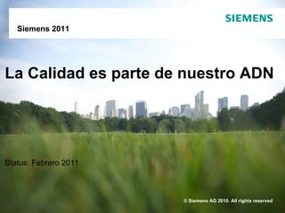 Siemens 2011




La Calidad es parte de nuestro ADN




Status: Febrero 2011



                       © Siemens AG 2009. All rights reserved
                                    2010.
 