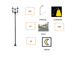 LAS
LA POR
LA
FAROLAS ILUMINAN
CALLE
NOCHE