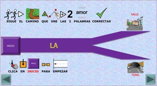 SIGUE EL CAMINO QUE UNE LAS 2 PALABRAS CORRECTAS
CALLE
TÚNEL
CLICA EN INICIO PARA EMPEZAR
 