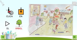 CLICA EN
EL ÁRBOL
ÁRBOL
JUGANDO
ACERA
SOL