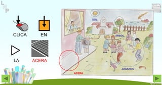 CLICA EN
LA ACERA
ÁRBOL
SOL
JUGANDO
ACERA