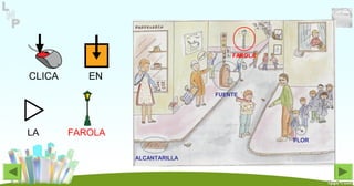 CLICA EN
LA FAROLA
FUENTE
FAROLA
FLOR
ALCANTARILLA