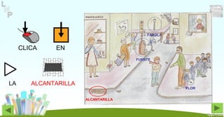 CLICA EN
LA ALCANTARILLA
FUENTE
FLOR
ALCANTARILLA
FAROLA