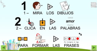 1 – MIRA LOS DIBUJOS
2 – CLICA EN LAS PALABRAS
PARA FORMAR LAS FRASES