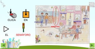 CLICA EN
POLICÍA
MARIPOSA
PÁJARO
SEMÁFORO
PAPELERA
EL SEMÁFORO