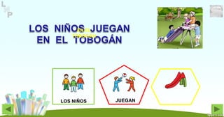 JUEGANLOS NIÑOS
EN EL
TOBOGÁN