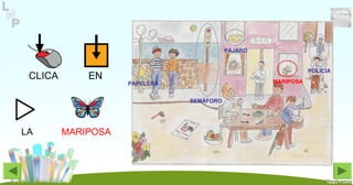 CLICA EN
POLICÍA
MARIPOSA
PÁJARO
SEMÁFORO
PAPELERA
LA MARIPOSA