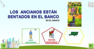 EN EL BANCO
LOS
ANCIANOS
ESTÁN
SENTADOS