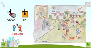 CLICA EN
JUGANDO
ÁRBOL
SOL
JUGANDO
ACERA
