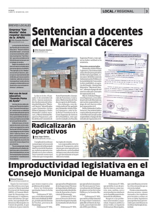 3LOCAL / REGIONALLA CALLE
LUNES 25 DE MAYO DEL 2015
Improductividad legislativa en el
Consejo Municipal de Huamanga
Radicalizarán
operativos
LaAsociacióndePadres
deFamiliadelaInstitución
Educativa “NuestraSeñora
delasMercedes”,atravésde
unpronunciamiento,solici-
tanalaempresa“SanNico-
lás”,queselesconsidereenla
listadelaspersonasquevan
atrabajarenlaobra.
Segúnlosquejosos,enla
obrasehabríaconsideradoa
personasajenasalaAPAFA.
“Porejemplo,la Sra.Welber-
taCcorahuaCáceres,adu-
cequeesrepresentantedel
sindicato,poresoesnuestro
malestar,ademássebusca
monopolizarlaobradelos
colegiosemblemáticosen
Ayacuchoyesonolopermi-
tiremos”,señalaron.
Vecinosdelascallesale-
dañasdelPlanteldeAplica-
ción“GuamánPomadeAya-
la”,mostraronsumalestar
porlamalautilizaciónquese
estaríadandoallocaleduca-
tivo,queelúltimofindese-
manasehabríaconvertido
enunasuertedecantina
Indicaronque,enloses-
paciosdeestecentroedu-
cativoseorganizólacuarta
fechadelXXXIIICampeo-
natoMagisterialdeFulbito
2015“JulioCozTorre”,em-
pero,estaactividaddepor-
tivahabríaculminadocon
licor, llegando al punto de
convertirlalozadeportiva
enurinarios.
“Esunmalejemplo,Nadie
condenalasactividadesde-
portivas,pero,sílaventain-
discriminadadelicor,esuna
formadepisotearlasbuenas
costumbres”manifestaron
losquejosos.
Empresa “San
Nicolás” debe
respetar decisión
de la APAFA
Mal uso de local
educativo
“Guamán Poma
de Ayala”
Según los instrumen-
toscibernéticosconelque
cuenta la Municipalidad
Provincial de Huamanga
(MPH), el Consejo Muni-
cipal de Huamanga con-
formadopor11regidores,
entreoficialistasydeopo-
sición,hanaprobado6Or-
denanzas Municipales en
5mesesdegestión,lo que
evidencia el poco interés
Cumpliendolaordenan-
zamunicipal,laGerenciade
TrasportesdelaMunicipali-
dadProvincialdeHuaman-
ga,realizóunoperativoino-
pinadoenelcascourbano,
interviniendo numerosos
vehículosquetransgreden
que tienen respecto a los
problemasdelaciudad.
Entre las Ordenanza
aprobadas hasta la fecha
figuran:
· Ordenanza N° 001,
quecrealaMunicipalidad
delCentroPobladodeMill-
po,jurisdiccióndeldistrito
de Vinchos, provincia de
Huamanga.
· Ordenanza N° 002,
queapruebaelReglamento
delasInspeccionesTécnicas
deSeguridadenEdificacio-
nesenlajurisdiccióndeldis-
tritodeAyacuchoylapro-
vinciadeHuamanga.
· Ordenanza N° 003,
para el Proceso del Presu-
puestoParticipativobasado
enresultadosdelañofiscal
2016.
· Ordenanza N° 004,
queapruebalosLineamien-
tosTécnicosparalaTrans-
versalizacióndelEnfoque
degéneroenlosServicios
Públicos y la Gestión Mu-
nicipal.
· Ordenanza N° 005,
queratificaelPlanDistrital
de Seguridad Ciudadana
aplicablealDistritodeAya-
cucho,paraelejerciciodel
año2016yporúltimo,
· Ordenanza N° 006,
queprohíbeelusodepro-
ductos tóxicos como ase-
rrín, yeso, anilina, ocre y
otros productos similares
enlavíapublicaparalaela-
boracióndealfombras.
Respecto a los proble-
mas relacionados a segu-
ridad, limpieza pública y
áreasverdes,serequieren
OrdenanzasMunicipales,
quecontribuyanarevertir
lacríticasituaciónquese
viveenlaciudad.
Frenteaestasituación,
diversos actores, vienen
instando a los regidores
provinciales a tomar en
serio su labor legislativa
paraaprobarleyesprovin-
cialesquecontribuyanen
recobrarelprincipiodeau-
toridad.
Félix Huamán Sánchez
fhuaman@lacalle.com.pe
Félix Huamán Sánchez
fhuaman@lacalle.com.pe
Sentencian a docentes
del Mariscal Cáceres
La ley es la ley. El pa-
sado 11 de setiembre de
2012, fueronsentencia-
dos losdocentesdelaIns-
tituciónEducativa“Maris-
calCáceres”identificados
como Diómedes Julián
PillacaCajamarca,Pedro
Diomedes Llallire Astu-
curi,yMaríaSoledadBa-
ygorrea Paquiyauri, por
losdelitosdeComisiónde
ActosFuncionales,Usurpa-
cióndeFunciones,Concu-
siónyMalversacióndeFon-
dosenagraviodelEstado.
Sin embargo, esta de-
cisiónjudicialfueapelada
porDiomedesJuliánPilla-
ca Cajamarca, ante la Sa-
la Penal Transitoria de la
CorteSupremadeJusticia
de la República, ente que
corriótrasladóalaFiscalía
SupremaPenal,yesteopi-
nó no haber nulidad en la
sentencia.
Docentessentenciados
DiomedesJuliánPillaca
Cajamarca,fuesentenciado
adosañosdepenaprivativa
delibertadsuspendida,co-
moautor deldelitocontrala
AdministraciónPúblicaen
lamodalidaddeConcusión
(cobroindebido),enagra-
viodelEstado-Institución
Educativa “MariscalCáce-
res”,ademásalpagodemil
nuevossolesporconcepto
dereparacióncivil.
María Soledad Baygo-
rreaPaquiyauri,atresaños
deprivativadelibertadcon
ejecución suspendida y el
pago de mil nuevos soles
porreparacióncivil.
PedroDiómedesLlallire
Astucuri,fuesentenciadoa
cuatroañosdepenaprivati-
vadelibertadconejecución
suspendidayelpagodedos
milsolesdereparacióncivil.
Manuel Ventura
manuelventuraprensa@gmail.com
Kely Taipe Vilchez
kvilchez@lacalle.com.pe
BREVES LOCALES
lasreglasdetránsito.
LosresponsablesdelaGe-
renciadeTransportes,advir-
tieronqueestosoperativosse
radicalizarán,conlafinalidad
delograrunaculturadetránsi-
to,queliteralmentesehaper-
didoenlaciudad.
 
