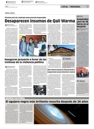 LA CALLE
VIERNES 26 DE JUNIO DEL 2015
ZONA LOCAL
7LOCAL / REGIONAL
NiloFarfánQuispe,Jefe
delaMicroReddeSaludVil-
cashuaman,aseveróquelas
autoridadeslocalesyorgani-
zacionescooperantes,bus-
candisminuirlosíndicesde
anemiaydesnutricióncró-
nicainfantilendichaprovin-
cia,razónporlacualrealizan
trabajosconlospadresdefa-
milia,docentesylasociedad
civilengeneral.
“Estamosrealizandotra-
bajosdesensibilizaciónyen
uncortoplazoorganizaremos
unencuentroprovincialde
autoridades,conlaparticipa-
Micro Red de Salud de Vilcashuamán y
Cooperantes buscan disminuir anemia
Directora de la IE, sindicada como presunta responsable:
BREVES
Manuel Ventura
manuelventuraprensa@gmail.com
Manuel Ventura
manuelventuraprensa@gmail.com
Katherine Torres
katitor-1490@hotmail.com
Félix Huamán Sánchez
fhuaman@lacalle.com.pe
Félix Huamán Sánchez
fhuaman@lacalle.com.pe
Desaparecen insumos de Qali Warma
Suspenden
paro de 48
horas en el
Hospital
Mediante documento
remitido a la Defensoría
del Pueblo, se denuncia
presuntasirregularidades
enlainstitucióneducativa
Gustavo Castro Pantoja,
responsabilizandoalaDi-
rectoraRosaLuzMartínez
Ore,porladesapariciónde
insumosdelprogramaQali
Warma,asícomodeentro-
meterseenlaslaboresdela
Apafa, entre otras graves
acusaciones.
Maribel Yauli Quispe,
interpusoladenuncia,se-
ñalando igualmente, que
sehabríarealizadocobros
indebidosainiciosdeeste
año.30solessehabríacan-
celado directamente a la
Directoraporconceptode
alumnonuevo,conelargu-
Los trabajadores del
HospitalRegional“Maris-
calLlerena”suspendieron
elparode48horas,luego
de haber sostenido un
prolongado diálogo con
el GobernadorRegional
(e), funcionarios y diri-
gentes,razónporlacual
reiniciaronsusactivida-
descorrespondientes
En el diálogo acorda-
ronqueelpróximomartes
30dejunio, firmaranun
actadecompromiso conel
GobiernoRegionalAyacu-
cho,paradarcumplimien-
to al pliego de reclamos
delostrabajadoresentre
elloselcumplimientode
la sentencia judicial de
Nutrición,Alimentación
y AETAs, regularizar el
otorgamientodebolsade
víveres,pagodelD.U037,
yelinmediatocambiodel
Director del nosocomio
WilliamEspinoVergara.
mento que se utilizaría en
mejorasdelcolegioysegún
lasmadresdefamilia,estono
sehabríacumplido.
Respecto a los insumos
deQaliWarma,sedenuncia
quelosprofesores,porteroy
otropersonal,conelavalde
laDirectora,seestaríanapro-
piando de los productos en
horasdelanoche.Además,
seseñalaqueRosaMartínez
seestaríaentrometiendoen
las funciones propias de la
Apafadelplantel.
MaribelYauli,precisóque
trassurenunciaalcargode
representacióndelaApafa,
seeligióanuevosmiembros
deformadirectayconlain-
tervención de la Directora,
sinrespetarlasnormas.
Estefany Flores Muñoz,
madredefamiliadeGustavo
Castro,señalóqueenmuchas
oportunidadeshatenidoque
realizarlalimpiezadelplan-
tel,yaquesegúnlaciudada-
na, el personal de limpieza
nocumplesusfunciones,te-
ninedoinclusivelosservicios
higiénicosalabandonoyan-
enlaIE,resistiéndoseaserfis-
calizada.Lasmadresdefami-
lia,manifestarontambiénlas
presuntasirregularidadesen
elmarcodelalquilerdel Kios-
kodelainstitucióneducatva.
Por su parte, Rosa Luz
MartínezOre,Directora,ne-
gólasacusacionesensucon-
tra,afirmandoquelasdenun-
ciasdemalosmanejosenQali
Warmanotendríansustento,
precisandoqueestádispues-
taaquecualquierinstancia
competente la investigue o
visiteelcolegio.
El Dato:
Las madres están con-
vocandoaunareunióneste
domingoalas8delamaña-
naparapresentarmásde-
nunciasypruebas.
El Dato:
SegúnelSistemadeIn-
formacióndelEstadoNu-
tricionalDIRESA2014,el
porcentajededesnutrición
crónicainfantilenmenores
de5añosenlaprovinciade
Vilcashuamanesde29.8%
ydeanemiaenmenoresde
3añosesde74.1%.
Inauguran proyecto a favor de las
víctimas de la violencia política
Eldíadeayer,elMédico
MardonioGuillénCancho,
alcaldedelaMunicipalidad
Distrital de San Juan Bau-
tista,inauguróelproyecto
“FORTALECIMIENTO DE
CAPACIDADES TÉCNICO
PRODUCTIVOS CON LA
APLICACIÓN DE TECNO-
LOGÍASINFORMÁTICASY
COMUNICACIONALESEN
ELDISTRITODESANJUAN
BAUTISTA–HUAMANGA–
AYACUCHO”.
Eleventocontóconlapar-
ticipacióndelasautoridades
ediles;representantesdela
ComisiónMultisectorialde
AltoNivel(CMAN),órgano
encargado de la coordina-
ciónyelseguimientodelas
Katherine Torres
katitor-1490@hotmail.com
accionesypolíticasdelEsta-
doenlosámbitosdelapaz,
lareparacióncolectivayla
reconciliaciónnacional;re-
presentantesdelasociedad
civil;yelComitédeVigilan-
ciadeldistrito,siendoeste
últimoelencargadodefis-
calizarlasacciones.
Este proyecto será de-
sarrollado como parte del
“Programa de Reparacio-
nes Colectivas”, el cual se-
ráejecutadoenunplazode
2mesesaproximadamente
ycontaráconunainversión
deS/.100.000.00milnuevos
soles.
Con la implementación
delmismo,sebuscaadquirir
14computadorasquebenefi-
ciarádirectamentealasvíc-
timasdelaviolenciapolítica.
Finalmente,laautoridad
edilafirmóqueespreocupa-
ciónpermanentedesuges-
tión velar por la educación
decalidadenbeneficiodelos
másnecesitados,yaseguró
quelaactualgestiónapuesta
porlosniños,adolescentesy
jóvenes,brindándolesfacili-
dadesyoportunidadesafin
deimpartirunaenseñanza
deprovechoensuformación.
Agregó,quelasaulasvirtua-
lessonungraninstrumento
queayudaránamejorarelni-
veleducativo.
MUNDOCULTURAL
El agujero negro más brillante resucita después de 26 años
ElV404Cygniprovoca
unviolentoestallidodeluz
mientrasdevoraasuestre-
lla,uneventoque“soloseve
unavezenlavida”
Unodelosagujerosne-
grosmáscercanosalaTie-
rra ha vuelto a la vida con
unaviolenciainusitadatras
másde25añosdeinactivi-
dad.EstemonstruodelaVía
Lácteaestáproduciendopo-
tentesbrotesdeluzamedi-
daquedevorapartedelaes-
trellaqueloacompaña.El
fenómenoesunodelosmás
extremosquesehanpodido
observarnuncayestáocasio-
nandounenormerevueloen-
treastrónomosprofesionales
yaficionados.
Esteagujerosehaconver-
tidoyaenlafuentederayosX
máspotentequesepuedeob-
servarenelcieloy,sinofuera
porlacontaminacióndelpol-
voquehayentrenosotros,se
podríaobservardesdelaTie-
rraasimplevista”,resaltan
loscientíficos.
ciónderepresentantesdeins-
titucionespúblicasyprivadas;
porqueestamosconvencidos
dequesolosnopodemoslu-
charcontralaanemia”enfa-
tizóFarfánQuispe
Elfuncionario,dijoade-
másqueen20centrosdesa-
luddeVilcashuaman,desa-
rrollan sesionesdemostrati-
vasdepreparacióndeplatos
saludables,ricosenhierro
enlasinstitucioneseducati-
vas,asícomoconlosagentes
comunitariosensalud,em-
pleandolosproductospropios
decadalugar.
tihigiénico.
Finalmente,lasmadresde
familiahandenunciadoque
laDirectoravendríaamena-
zándolasdediversasformas.
Finalmente,seindicaque
laDirectoradelplantel,ven-
dríahaciendoydeshaciendo
 