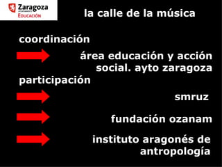 la calle de la música fundación ozanam smruz área educación y acción social. ayto zaragoza coordinación instituto aragonés de antropología participación 