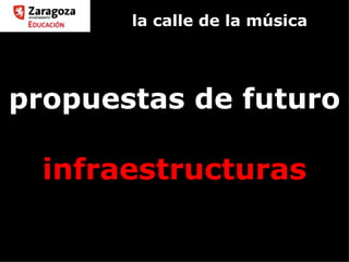 la calle de la música propuestas de futuro infraestructuras 