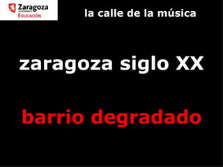 la calle de la música zaragoza siglo XX barrio degradado 