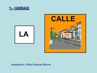 LA CALLE 1.- UNIDAD Adaptación: Otilia Vázquez Mouriz   