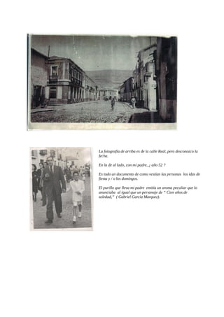 La fotografía de arriba es de la calle Real, pero desconozco la
fecha.
En la de al lado, con mi padre, ¿ año 52 ?
Es todo ...