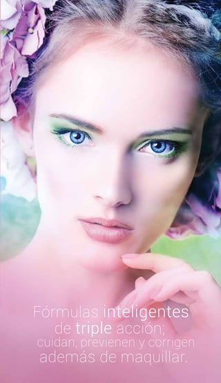 Fórmulas inteligentes
de triple acción;
además de maquillar.
cuidan, previenen y corrigen
 