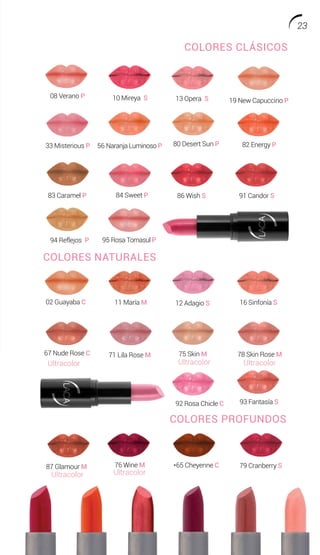 COLORES CLÁSICOS
86 Wish S 91 Candor S
94 Reflejos P
10 Mireya S 13 Opera S
*65 Cheyenne C 79 Cranberry S
33 Misterious P
08 Verano P
84 Sweet P83 Caramel P
82 Energy P80 Desert Sun P
19 New Capuccino P
56 Naranja Luminoso P
95 Rosa Tornasul P
87 Glamour M
Ultracolor
76 Wine M
Ultracolor
COLORES NATURALES
93 Fantasía S
16 Sinfonía S
71 Lila Rose M
11 María M 12 Adagio S02 Guayaba C
92 Rosa Chicle C
78 Skin Rose M
Ultracolor
75 Skin M
Ultracolor
67 Nude Rose C
Ultracolor
COLORES PROFUNDOS
23
 