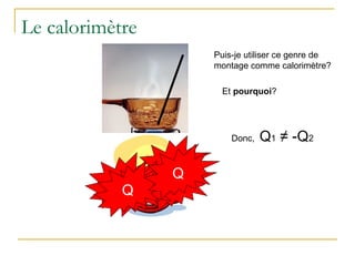 Le calorimètre
Puis-je utiliser ce genre de
montage comme calorimètre?
Et pourquoi?
Q
Q
QQQ
Q
Donc, Q1 ≠ -Q2
 