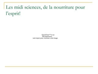 Les midi sciences, de la nourriture pour
l’esprit!
QuickTime™ et un
décompresseur
sont requis pour visionner cette image.
 