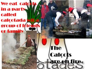 Weeat calçots in a partycalled calçotada wit a group of friends or familyThe Calçots areon fire