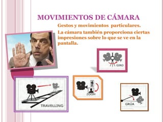 MOVIMIENTOS DE CÁMARA
Gestos y movimientos particulares.
La cámara también proporciona ciertas
impresiones sobre lo que se ve en la
pantalla.

 